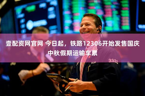 壹配资网官网 今日起，铁路12306开始发售国庆中秋假期运输车票