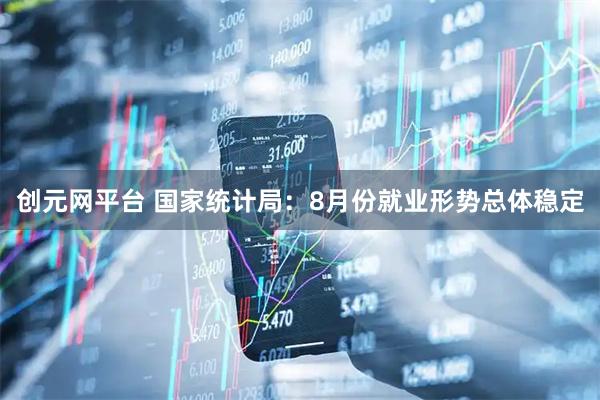 创元网平台 国家统计局：8月份就业形势总体稳定