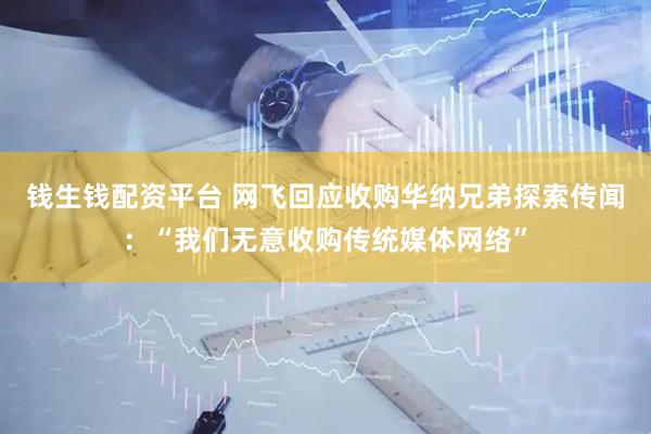 钱生钱配资平台 网飞回应收购华纳兄弟探索传闻：“我们无意收购传统媒体网络”