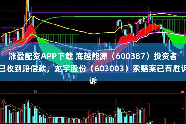 涨盈配资APP下载 海越能源（600387）投资者已收到赔偿款，龙宇股份（603003）索赔案已有胜诉