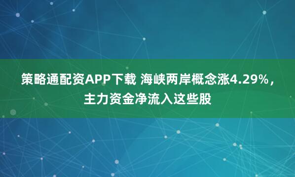 策略通配资APP下载 海峡两岸概念涨4.29%，主力资金净流入这些股