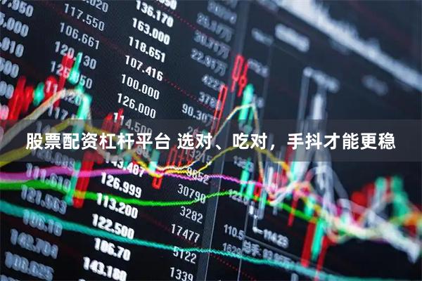 股票配资杠杆平台 选对、吃对，手抖才能更稳
