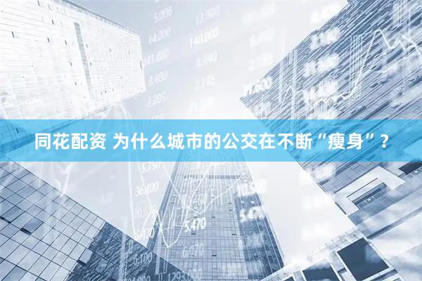 同花配资 为什么城市的公交在不断“瘦身”？
