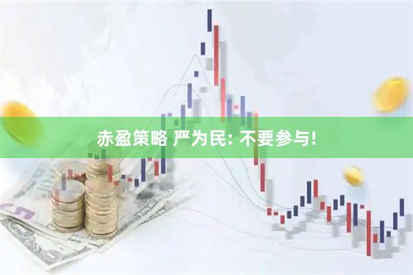 赤盈策略 严为民: 不要参与!
