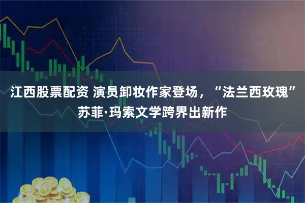 江西股票配资 演员卸妆作家登场，“法兰西玫瑰”苏菲·玛索文学跨界出新作