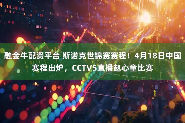 融金牛配资平台 斯诺克世锦赛赛程！4月18日中国赛程出炉，CCTV5直播赵心童比赛