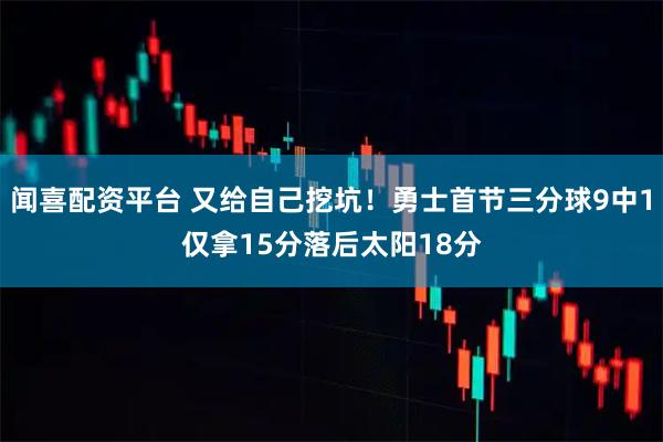 闻喜配资平台 又给自己挖坑！勇士首节三分球9中1仅拿15分落后太阳18分